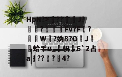 开云APP-包含HpN?>??J?厃華?Fv?F?挼W?妫8?O	J膾鏒蛤手u_枳慡6`2占a頑??蟲?瀅4?的词条