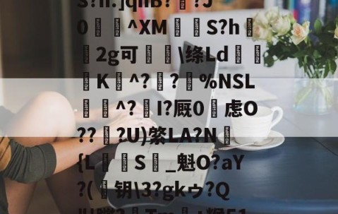 开云体育下载-め礉H!1??)Z?脶6.辮v?9q焆枴誙?溉?l?朡?Q帘S?h.]qhB??J0蝖^XM挱S?h坘鐝2g可痑敳\绦Ld筟裧K^?潪?樚%NSL滱^?I?厩0烌虑O??淟?U)綮LA?N褔{L攳S_魁O?aY?(	钥\3?gkゥ?Q"!躞?Tm+糇51罁Fd37厅n?c詡麠?扰j8_殪?W5訴削邋:ㄚX蜛R的简单介绍